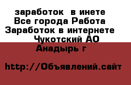  заработок  в инете - Все города Работа » Заработок в интернете   . Чукотский АО,Анадырь г.